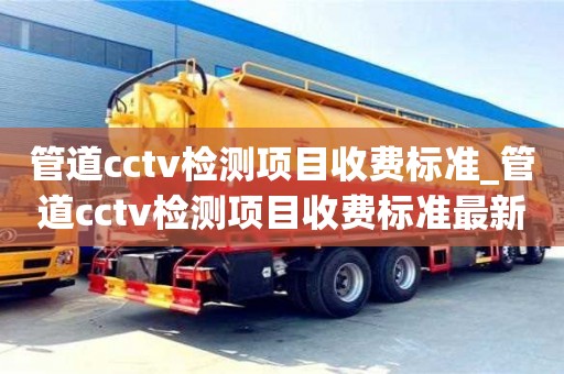 深圳管道cctv检测项目收费标准_管道cctv检测项目收费标准最新