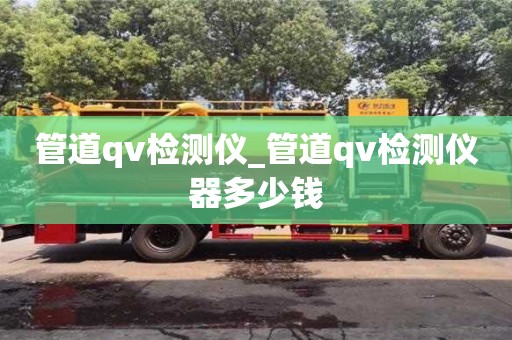 管道qv检测仪_管道qv检测仪器多少钱