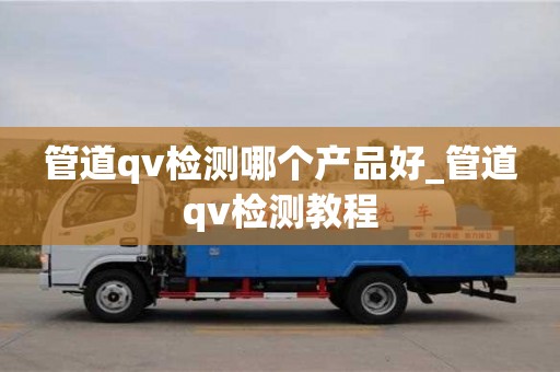 深圳管道qv检测哪个产品好_管道qv检测教程
