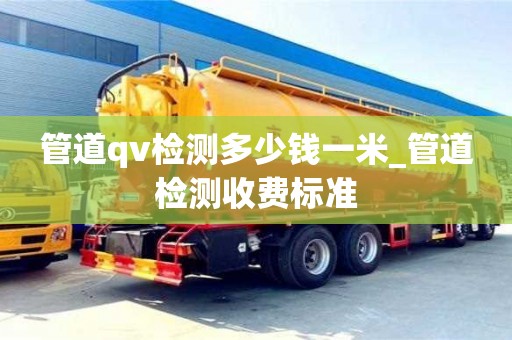 绍兴管道qv检测多少钱一米_管道检测收费标准
