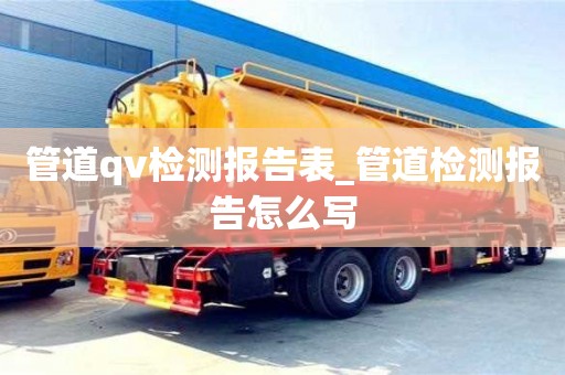 福州管道qv检测报告表_管道检测报告怎么写