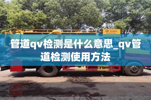 厦门管道qv检测是什么意思_qv管道检测使用方法