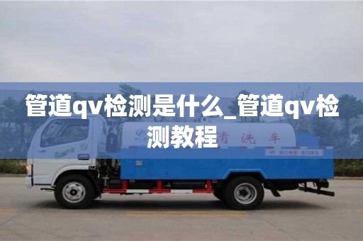 北京管道qv检测是什么_管道qv检测教程