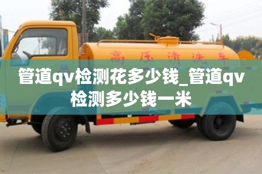 管道qv检测花多少钱_管道qv检测多少钱一米