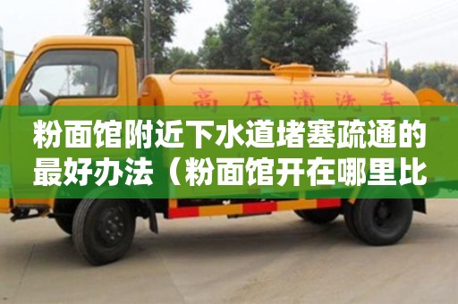 粉面馆附近下水道堵塞疏通的最好办法（粉面馆开在哪里比较旺）