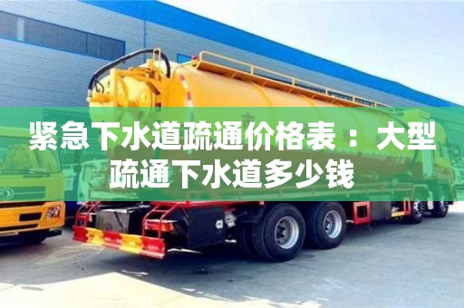 北京紧急下水道疏通价格表 ：大型疏通下水道多少钱