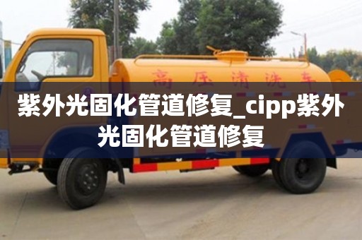 济南紫外光固化管道修复_cipp紫外光固化管道修复
