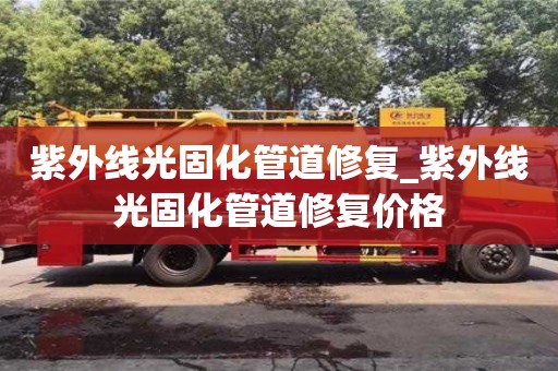 北京紫外线光固化管道修复_紫外线光固化管道修复价格