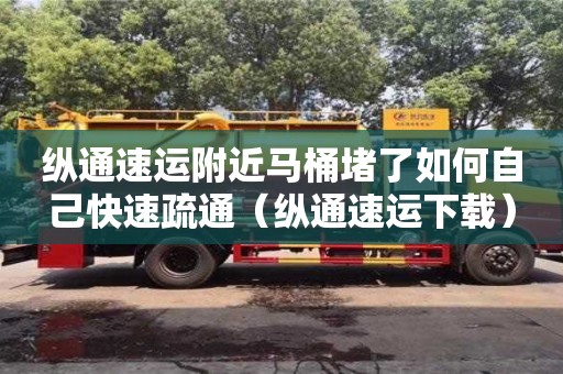西安纵通速运附近马桶堵了如何自己快速疏通（纵通速运下载）