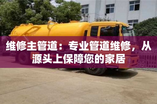 深圳维修主管道：专业管道维修，从源头上保障您的家居