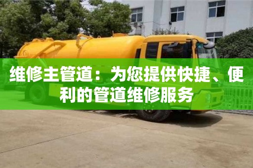 北京维修主管道：为您提供快捷、便利的管道维修服务