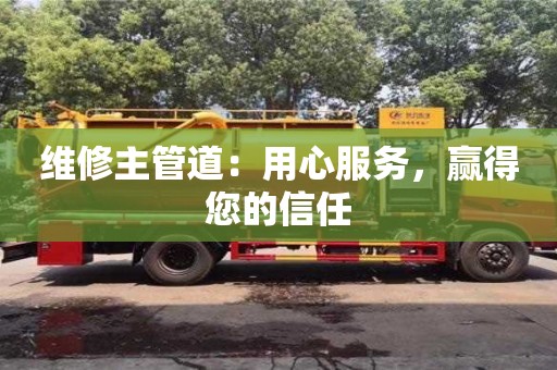 北京维修主管道：用心服务，赢得您的信任