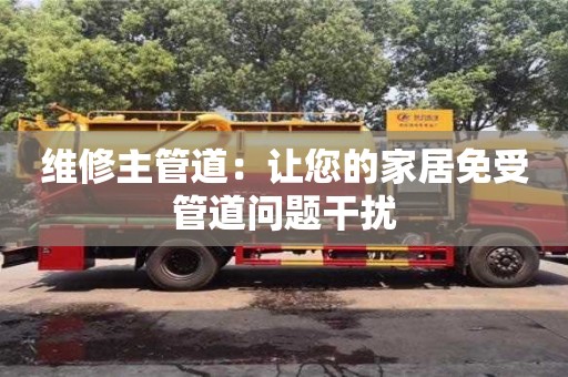 西安维修主管道：让您的家居免受管道问题干扰