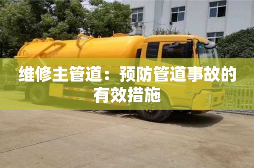 北京维修主管道：预防管道事故的有效措施