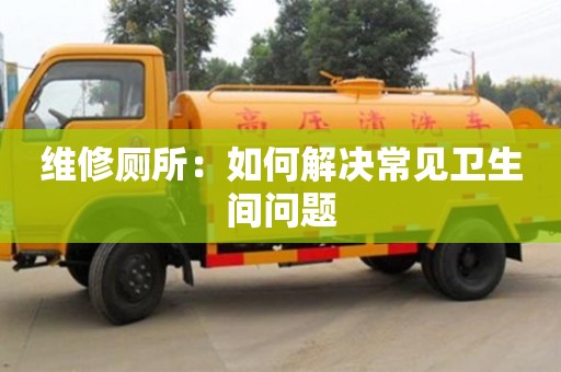 唐山维修厕所：如何解决常见卫生间问题