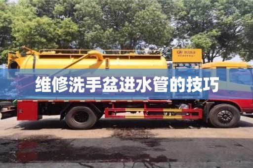 北京维修洗手盆进水管的技巧