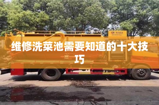 北京维修洗菜池需要知道的十大技巧