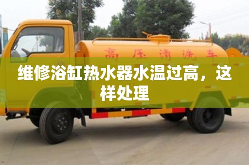 福州维修浴缸热水器水温过高，这样处理
