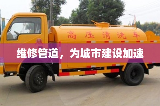 北京维修管道，为城市建设加速