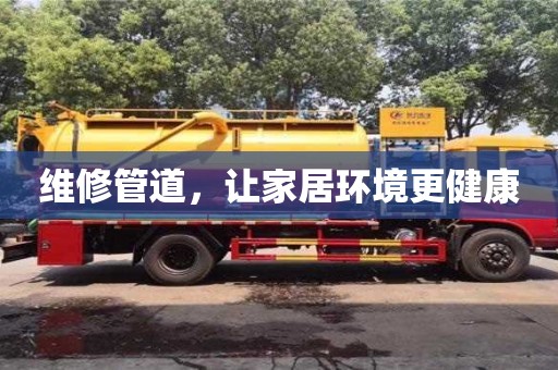 维修管道,让家居环境更健康 维修管道,让家居环境更健康