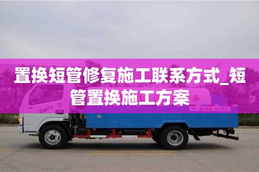 置换短管修复施工联系方式_短管置换施工方案