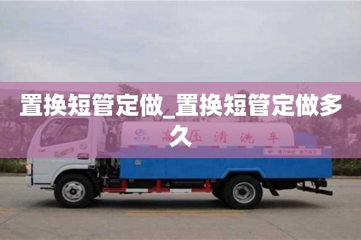 唐山置换短管定做_置换短管定做多久