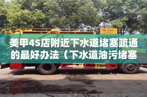 美甲4S店附近下水道堵塞疏通的最好办法（下水道油污堵塞疏通的最好办法）