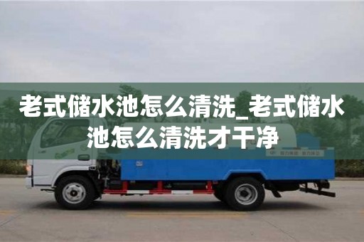 北京老式储水池怎么清洗_老式储水池怎么清洗才干净