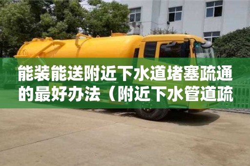 北京能装能送附近下水道堵塞疏通的最好办法（附近下水管道疏通）