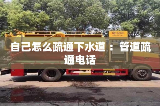 自己怎么疏通下水道 ：管道疏通电话