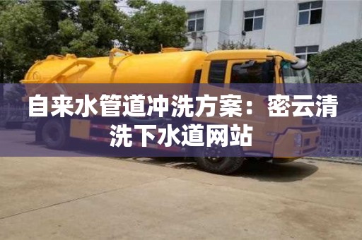 唐山自来水管道冲洗方案：密云清洗下水道网站