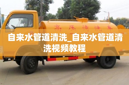 北京自来水管道清洗_自来水管道清洗视频教程