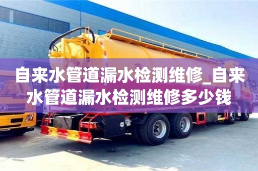 北京自来水管道漏水检测维修_自来水管道漏水检测维修多少钱