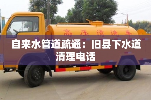昆明自来水管道疏通：旧县下水道清理电话