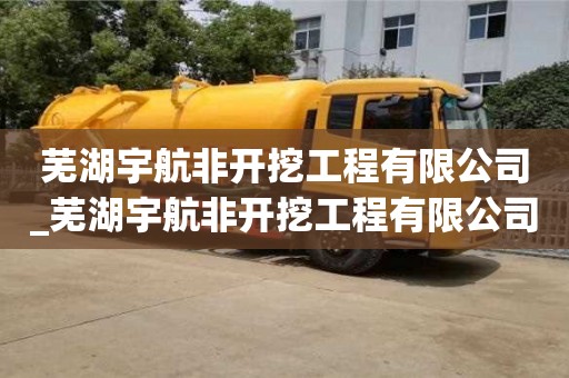 济南芜湖宇航非开挖工程有限公司_芜湖宇航非开挖工程有限公司怎么样
