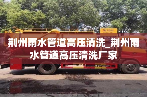 西安荆州雨水管道高压清洗_荆州雨水管道高压清洗厂家