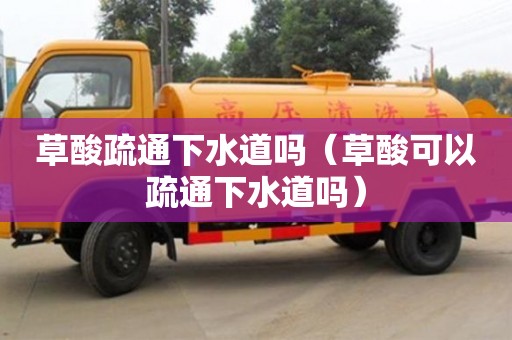 北京草酸疏通下水道吗（草酸可以疏通下水道吗）