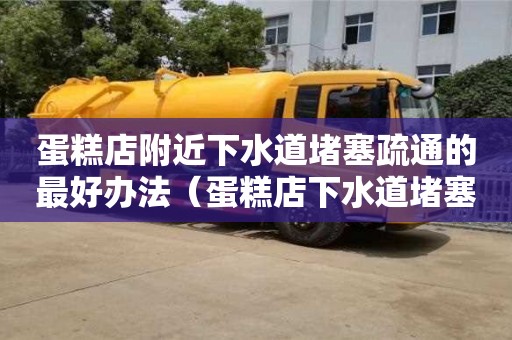 蛋糕店附近下水道堵塞疏通的最好办法（蛋糕店下水道堵塞咋办）