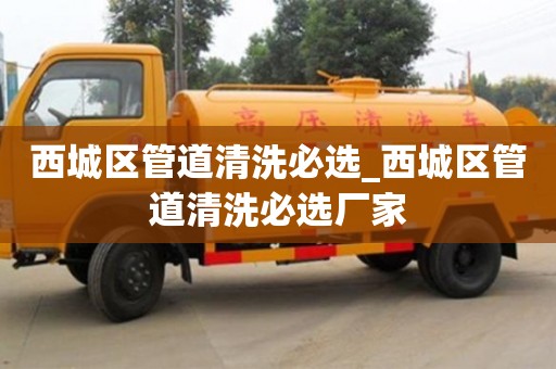 北京西城区管道清洗必选_西城区管道清洗必选厂家