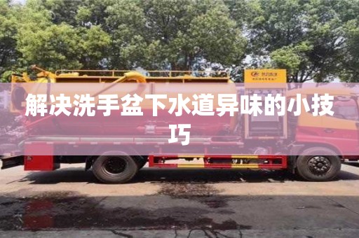 北京解决洗手盆下水道异味的小技巧