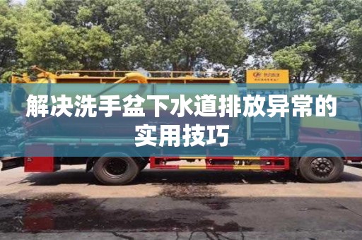 唐山解决洗手盆下水道排放异常的实用技巧
