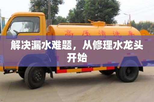 武汉解决漏水难题，从修理水龙头开始