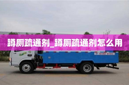 北京蹲厕疏通剂_蹲厕疏通剂怎么用