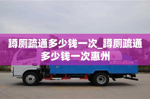 蹲厕疏通多少钱一次_蹲厕疏通多少钱一次惠州