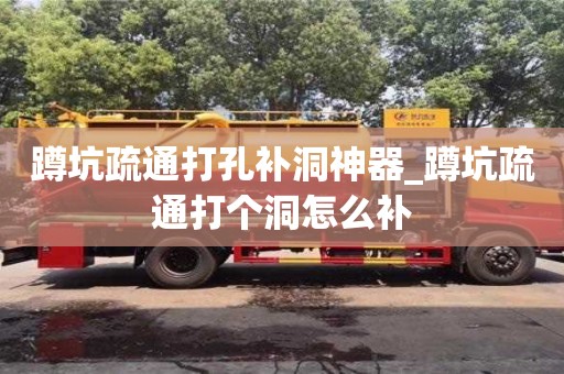 北京蹲坑疏通打孔补洞神器_蹲坑疏通打个洞怎么补