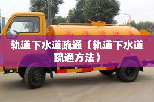 轨道下水道疏通（轨道下水道疏通方法）