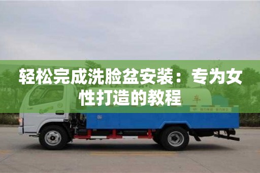 绍兴轻松完成洗脸盆安装：专为女性打造的教程