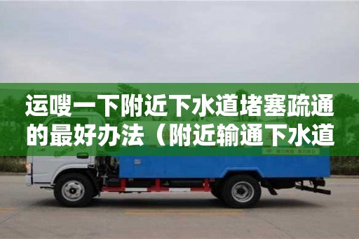 唐山运嗖一下附近下水道堵塞疏通的最好办法（附近输通下水道）