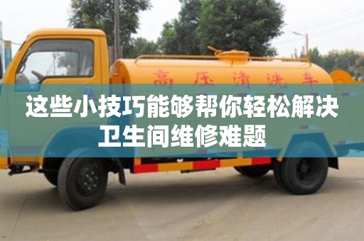 唐山这些小技巧能够帮你轻松解决卫生间维修难题