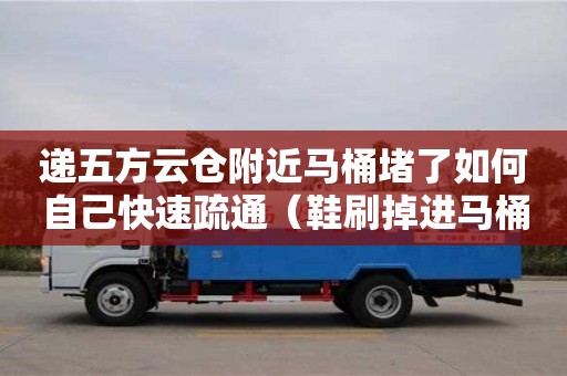 递五方云仓附近马桶堵了如何自己快速疏通（鞋刷掉进马桶堵了如何自己快速疏通）